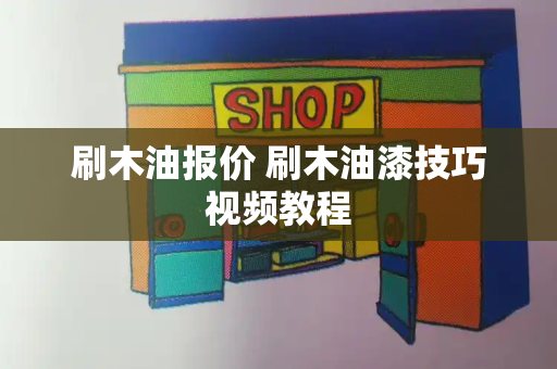 刷木油报价 刷木油漆技巧视频教程-第1张图片-星选测评