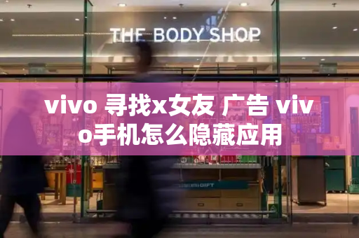 vivo 寻找x女友 广告 vivo手机怎么隐藏应用