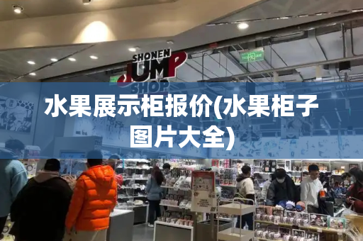 水果展示柜报价(水果柜子图片大全)