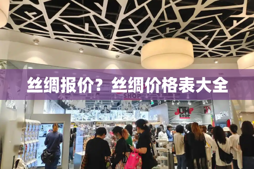 丝绸报价？丝绸价格表大全