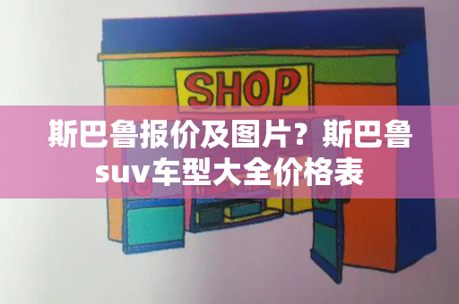 斯巴鲁报价及图片？斯巴鲁suv车型大全价格表