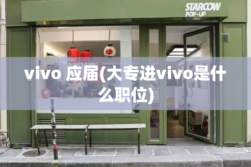 vivo 应届(大专进vivo是什么职位)-第1张图片-星选测评