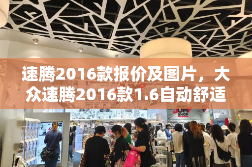 速腾2016款报价及图片，大众速腾2016款1.6自动舒适型价格