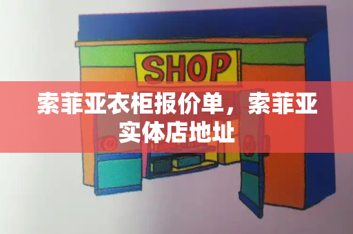 索菲亚衣柜报价单，索菲亚实体店地址