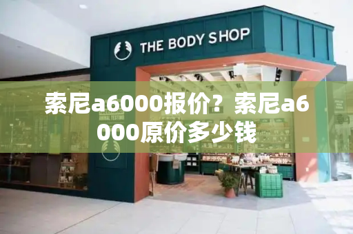 索尼a6000报价？索尼a6000原价多少钱-第1张图片-星选测评