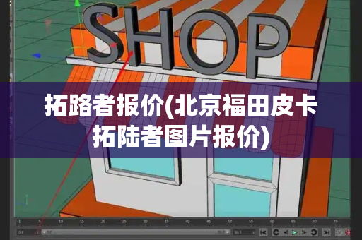 拓路者报价(北京福田皮卡拓陆者图片报价)