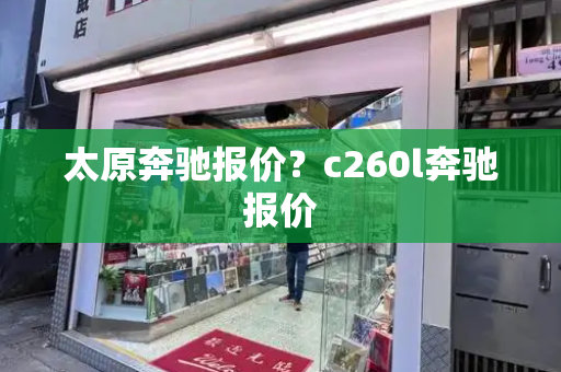 太原奔驰报价？c260l奔驰报价-第1张图片-星选测评