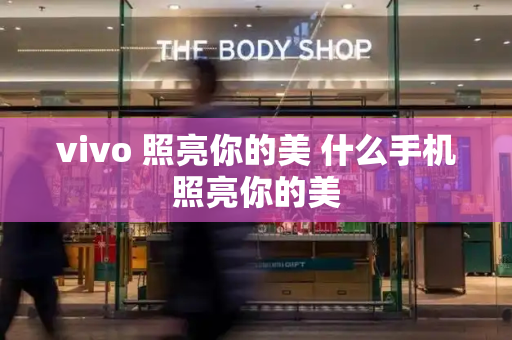 vivo 照亮你的美 什么手机照亮你的美