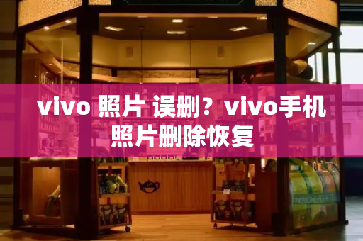 vivo 照片 误删？vivo手机照片删除恢复-第1张图片-星选测评