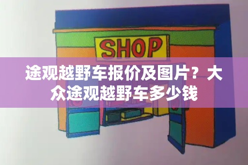 途观越野车报价及图片？大众途观越野车多少钱-第1张图片-星选测评