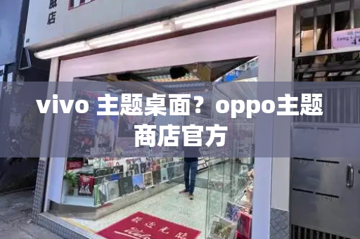 vivo 主题桌面？oppo主题商店官方-第1张图片-星选测评