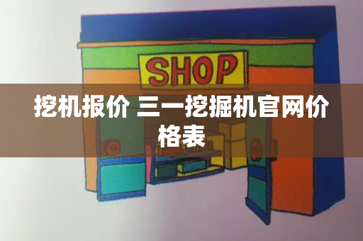 挖机报价 三一挖掘机官网价格表