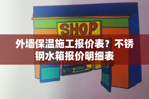 外墙保温施工报价表？不锈钢水箱报价明细表-第1张图片-星选测评