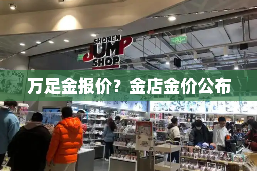 万足金报价？金店金价公布