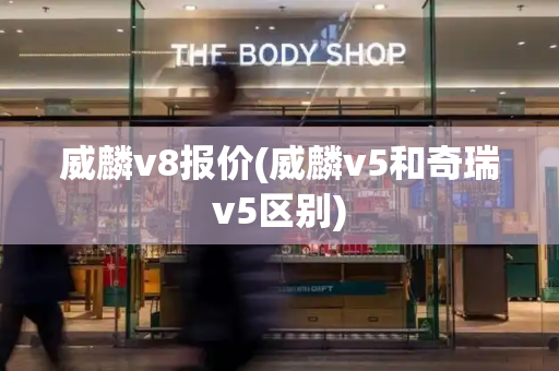 威麟v8报价(威麟v5和奇瑞v5区别)