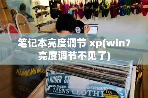 笔记本亮度调节 xp(win7亮度调节不见了)