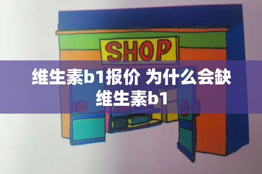 维生素b1报价 为什么会缺维生素b1-第1张图片-星选测评