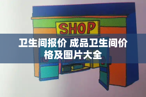 卫生间报价 成品卫生间价格及图片大全-第1张图片-星选测评