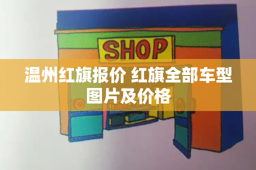 温州红旗报价 红旗全部车型图片及价格