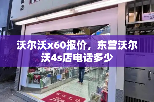 沃尔沃x60报价，东营沃尔沃4s店电话多少