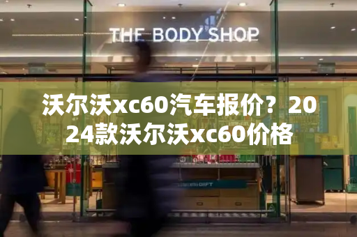 沃尔沃xc60汽车报价？2024款沃尔沃xc60价格