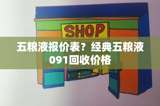 五粮液报价表？经典五粮液091回收价格