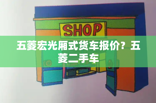 五菱宏光厢式货车报价？五菱二手车