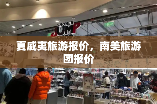 夏威夷旅游报价，南美旅游团报价