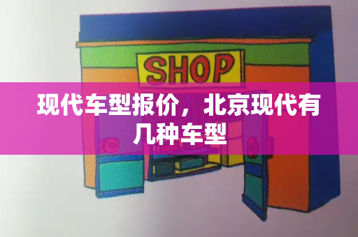 现代车型报价，北京现代有几种车型