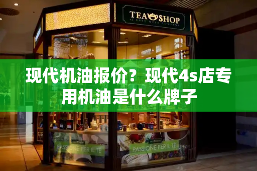 现代机油报价？现代4s店专用机油是什么牌子