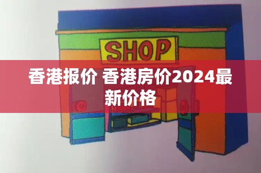 香港报价 香港房价2024最新价格