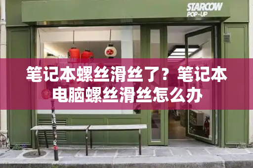 笔记本螺丝滑丝了？笔记本电脑螺丝滑丝怎么办-第1张图片-星选值得买