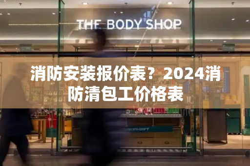 消防安装报价表？2024消防清包工价格表-第1张图片-星选测评