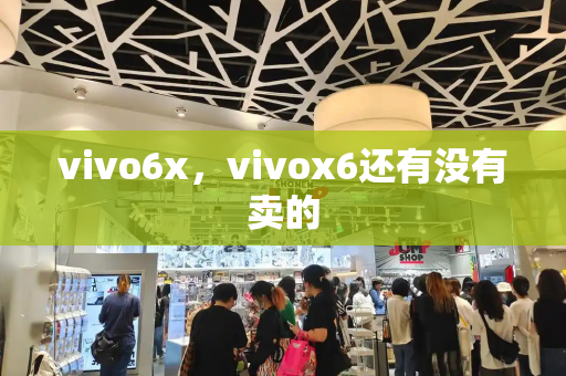 vivo6x，vivox6还有没有卖的-第1张图片-星选测评