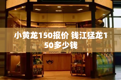 小黄龙150报价 钱江猛龙150多少钱