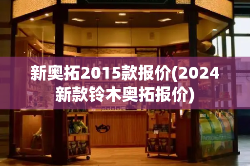 新奥拓2015款报价(2024新款铃木奥拓报价)