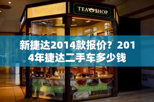 新捷达2014款报价？2014年捷达二手车多少钱