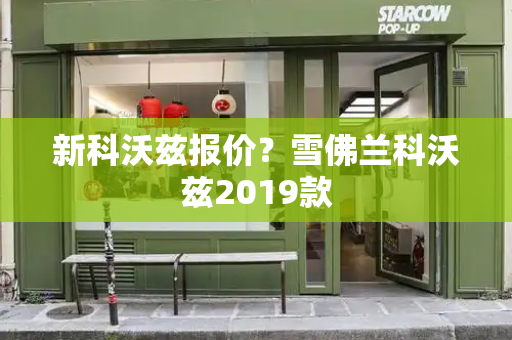 新科沃兹报价？雪佛兰科沃兹2019款-第1张图片-星选测评