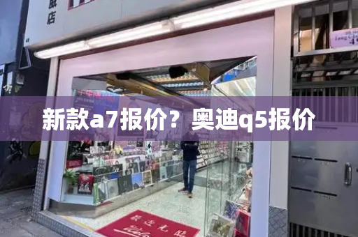 新款a7报价？奥迪q5报价