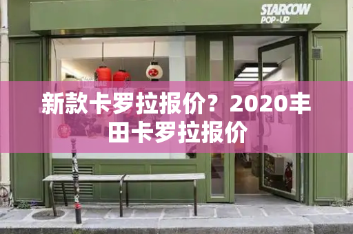 新款卡罗拉报价？2020丰田卡罗拉报价