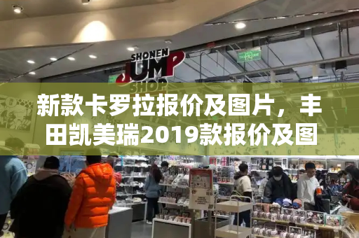 新款卡罗拉报价及图片，丰田凯美瑞2019款报价及图片