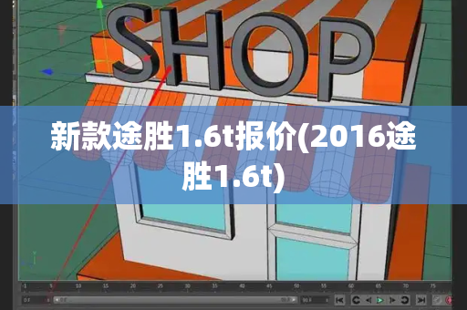 新款途胜1.6t报价(2016途胜1.6t)-第1张图片-星选测评