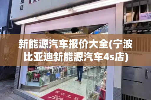 新能源汽车报价大全(宁波比亚迪新能源汽车4s店)