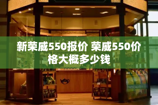 新荣威550报价 荣威550价格大概多少钱