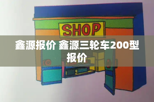 鑫源报价 鑫源三轮车200型报价