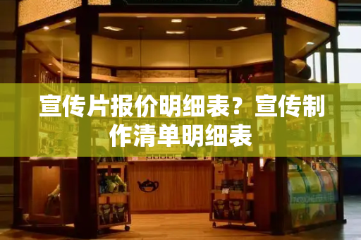 宣传片报价明细表？宣传制作清单明细表