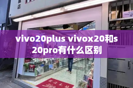 vivo20plus vivox20和s20pro有什么区别-第1张图片-星选测评