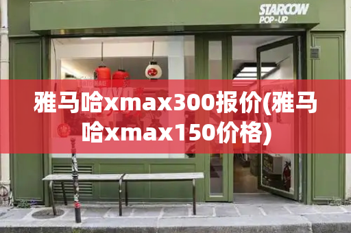 雅马哈xmax300报价(雅马哈xmax150价格)