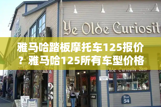 雅马哈踏板摩托车125报价？雅马哈125所有车型价格-第1张图片-星选测评