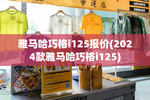 雅马哈巧格i125报价(2024款雅马哈巧格i125)